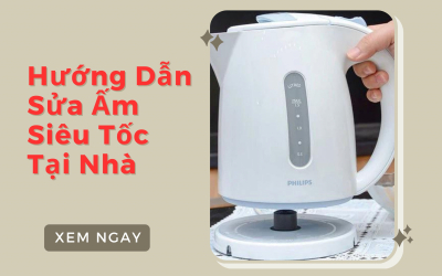 Hướng Dẫn Sửa Ấm Siêu Tốc Tại Nhà: Hiệu Quả và An Toàn