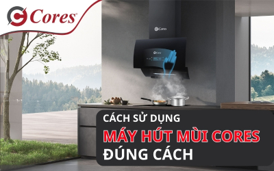 Hướng Dẫn Cách Sử Dụng Máy Hút Mùi Cores Đúng Cách