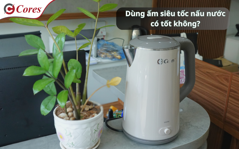 Dùng ấm siêu tốc nấu nước có tốt không?